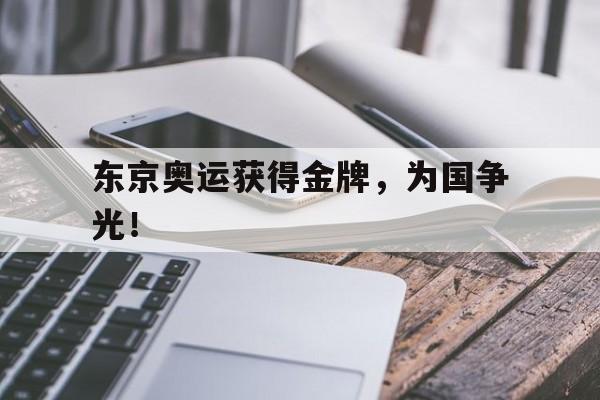 东京奥运获得金牌，为国争光！
