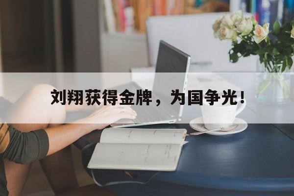cq9电子网页版-刘翔获得金牌，为国争光！