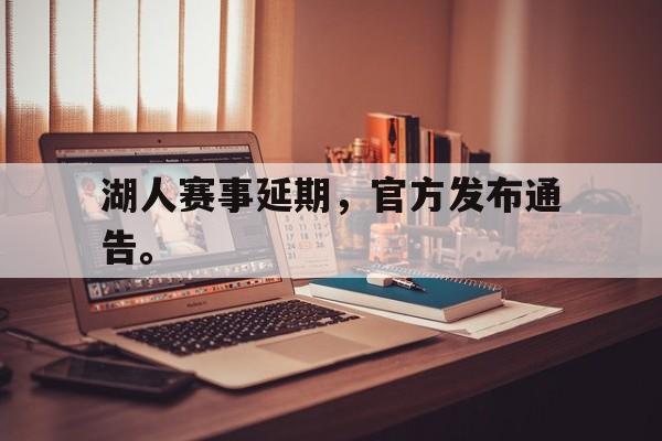 cq9电子游戏官方网址-湖人赛事延期，官方发布通告。
