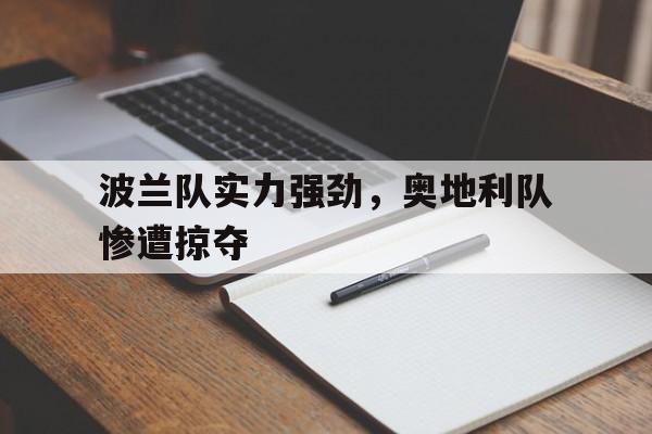 cq9电子官方入口-波兰队实力强劲，奥地利队惨遭掠夺