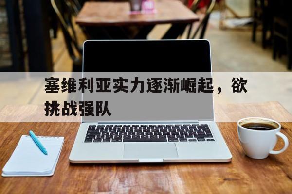 塞维利亚实力逐渐崛起，欲挑战强队