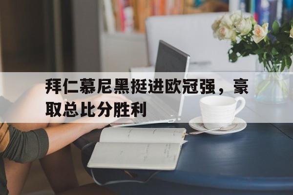 拜仁慕尼黑挺进欧冠强，豪取总比分胜利